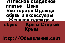 Атласное свадебное платье › Цена ­ 20 000 - Все города Одежда, обувь и аксессуары » Женская одежда и обувь   . Крым,Старый Крым